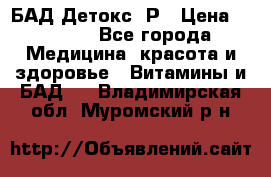 БАД Детокс -Р › Цена ­ 1 167 - Все города Медицина, красота и здоровье » Витамины и БАД   . Владимирская обл.,Муромский р-н